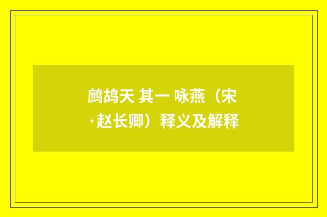 鹧鸪天 其一 咏燕（宋·赵长卿）释义及解释