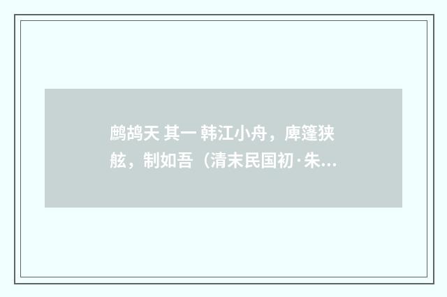 鹧鸪天 其一 韩江小舟，庳篷狭舷，制如吾（清末民国初·朱祖谋）释义及解释