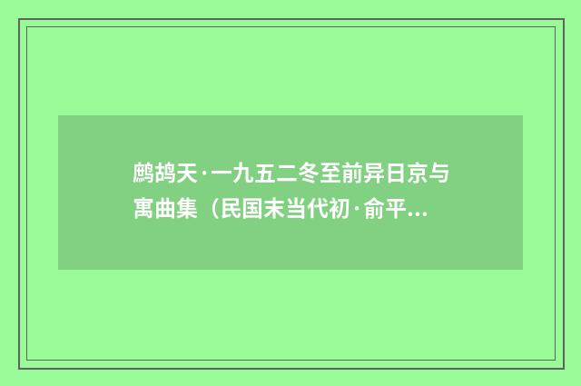 鹧鸪天·一九五二冬至前异日京与寓曲集（民国末当代初·俞平伯）释义及解释
