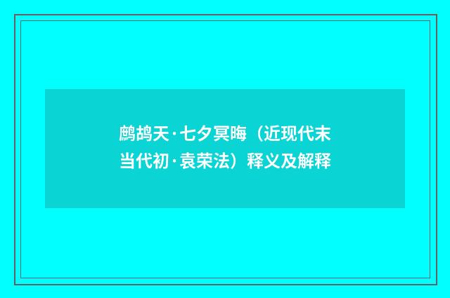 鹧鸪天·七夕冥晦（近现代末当代初·袁荣法）释义及解释