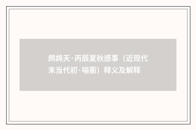 鹧鸪天·丙辰夏秋感事（近现代末当代初·喻蘅）释义及解释