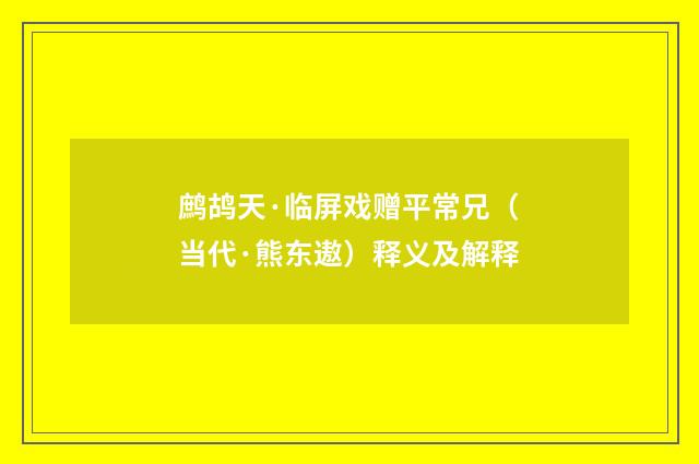 鹧鸪天·临屏戏赠平常兄（当代·熊东遨）释义及解释