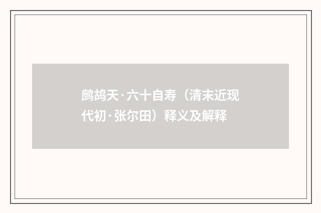 鹧鸪天·六十自寿（清末近现代初·张尔田）释义及解释