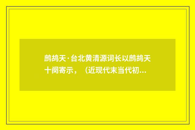 鹧鸪天·台北黄清源词长以鹧鸪天十阕寄示，（近现代末当代初·田遨）释义及解释
