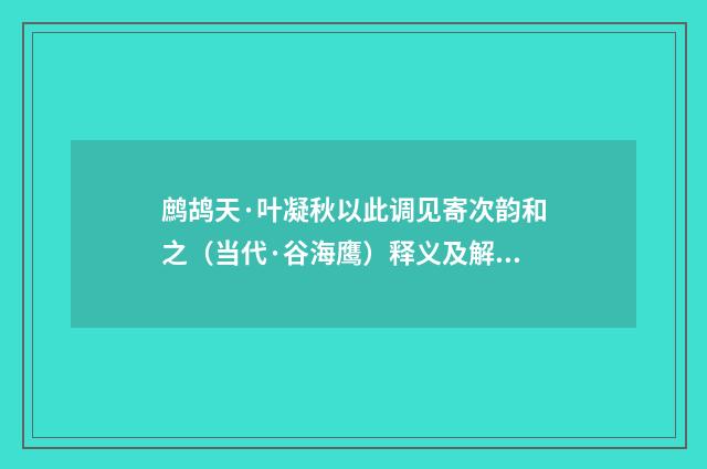 鹧鸪天·叶凝秋以此调见寄次韵和之（当代·谷海鹰）释义及解释