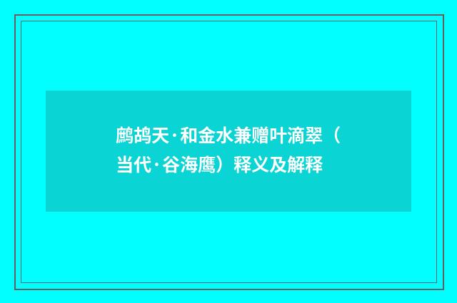 鹧鸪天·和金水兼赠叶滴翠（当代·谷海鹰）释义及解释