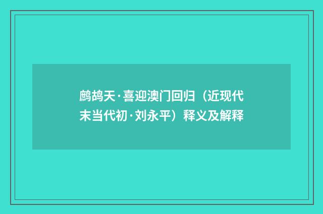 鹧鸪天·喜迎澳门回归（近现代末当代初·刘永平）释义及解释