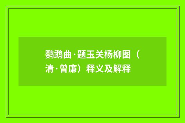 鹦鹉曲·题玉关杨柳图（清·曾廉）释义及解释