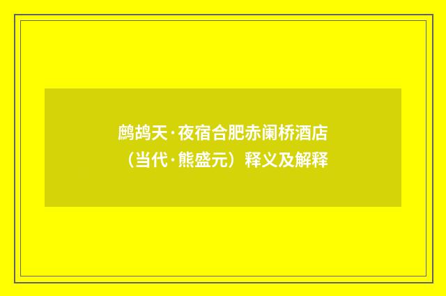 鹧鸪天·夜宿合肥赤阑桥酒店（当代·熊盛元）释义及解释