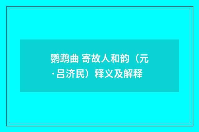 鹦鹉曲 寄故人和韵（元·吕济民）释义及解释