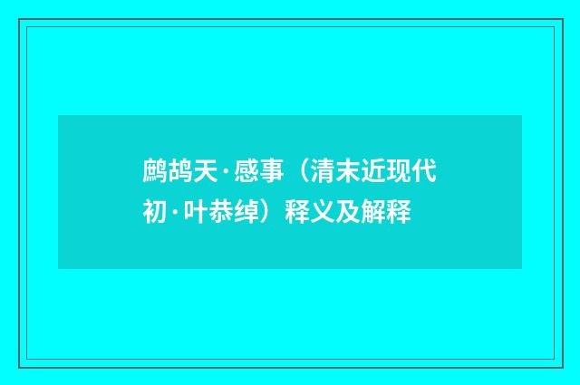 鹧鸪天·感事（清末近现代初·叶恭绰）释义及解释