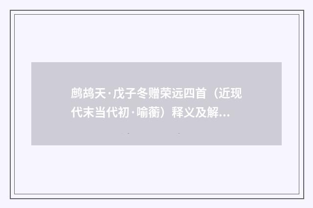 鹧鸪天·戊子冬赠荣远四首（近现代末当代初·喻蘅）释义及解释
