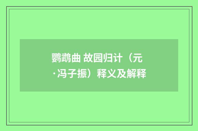 鹦鹉曲 故园归计（元·冯子振）释义及解释