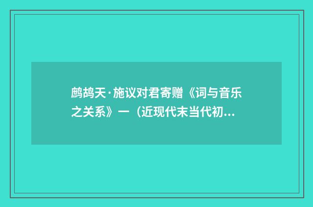 鹧鸪天·施议对君寄赠《词与音乐之关系》一（近现代末当代初·喻蘅）释义及解释
