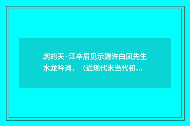 鹧鸪天·江辛眉见示赠许白凤先生水龙吟词，（近现代末当代初·张珍怀）释义及解释