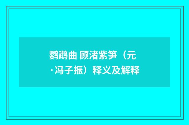 鹦鹉曲 顾渚紫笋（元·冯子振）释义及解释
