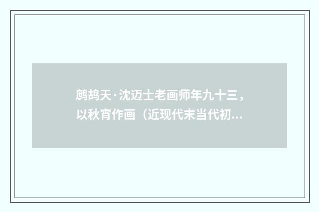 鹧鸪天·沈迈士老画师年九十三，以秋宵作画（近现代末当代初·张珍怀）释义及解释