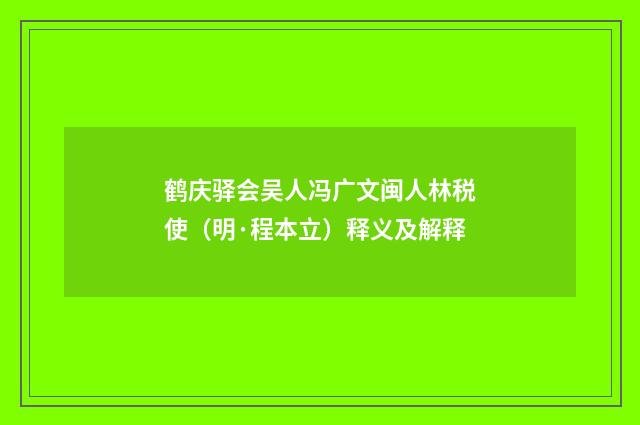 鹤庆驿会吴人冯广文闽人林税使（明·程本立）释义及解释