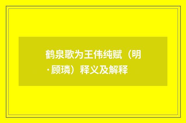 鹤泉歌为王伟纯赋（明·顾璘）释义及解释