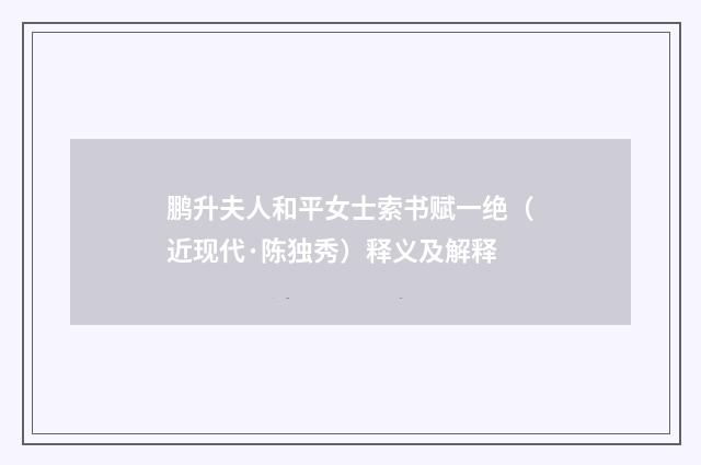 鹏升夫人和平女士索书赋一绝（近现代·陈独秀）释义及解释
