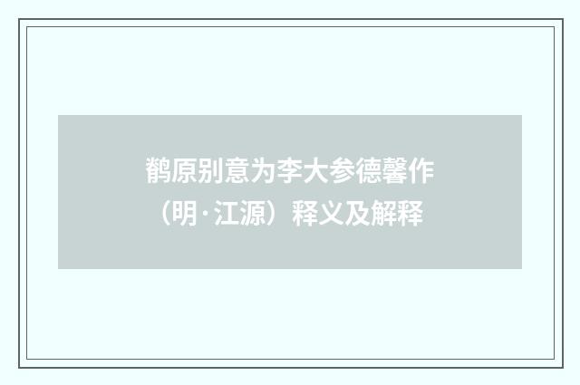 鹡原别意为李大参德馨作（明·江源）释义及解释
