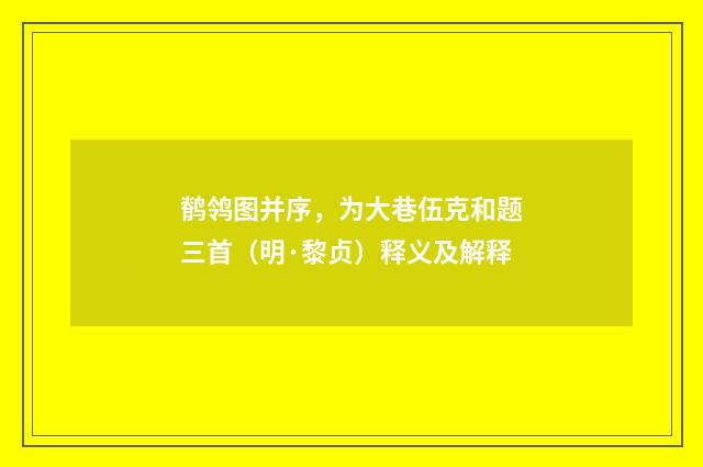 鹡鸰图并序，为大巷伍克和题三首（明·黎贞）释义及解释