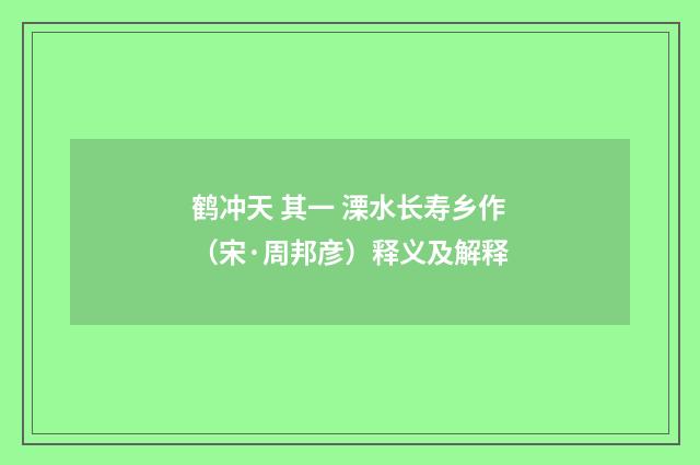 鹤冲天 其一 溧水长寿乡作（宋·周邦彦）释义及解释