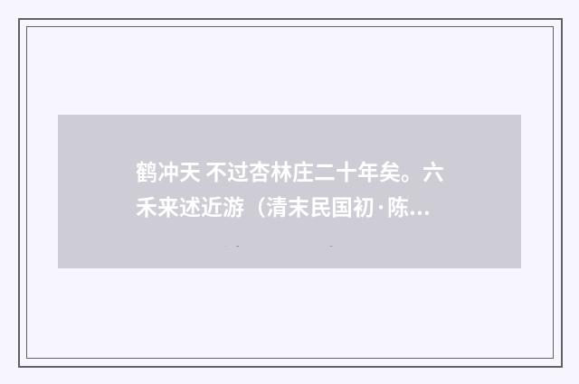 鹤冲天 不过杏林庄二十年矣。六禾来述近游（清末民国初·陈洵）释义及解释
