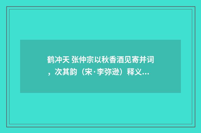 鹤冲天 张仲宗以秋香酒见寄并词，次其韵（宋·李弥逊）释义及解释