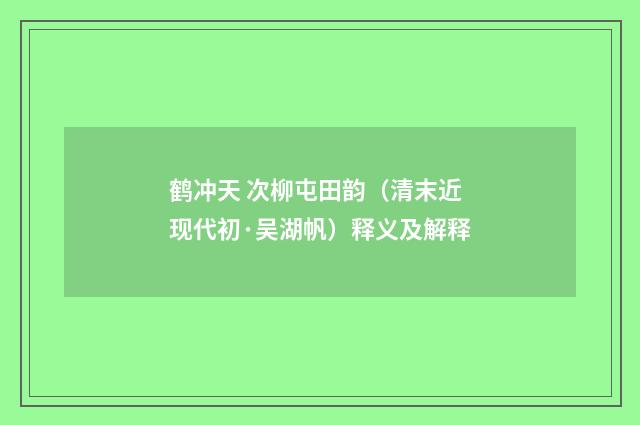鹤冲天 次柳屯田韵（清末近现代初·吴湖帆）释义及解释