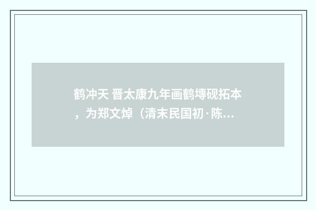 鹤冲天 晋太康九年画鹤塼砚拓本，为郑文焯（清末民国初·陈锐）释义及解释