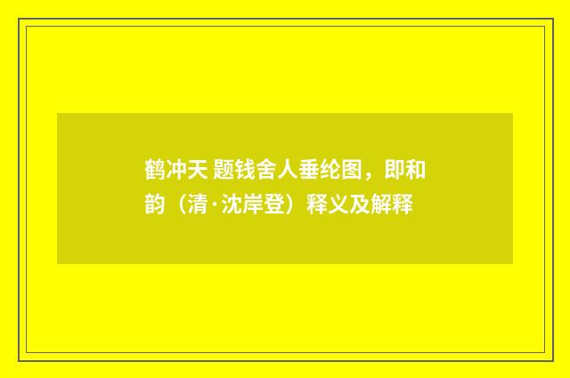 鹤冲天 题钱舍人垂纶图，即和韵（清·沈岸登）释义及解释