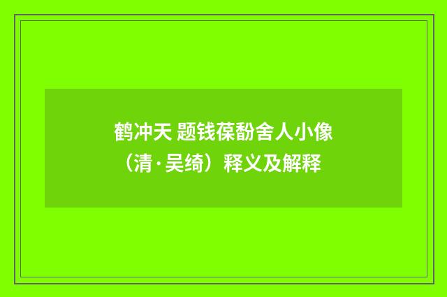鹤冲天 题钱葆馚舍人小像（清·吴绮）释义及解释