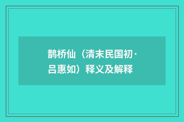 鹊桥仙（清末民国初·吕惠如）释义及解释