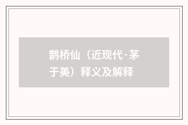 鹊桥仙（近现代·茅于美）释义及解释