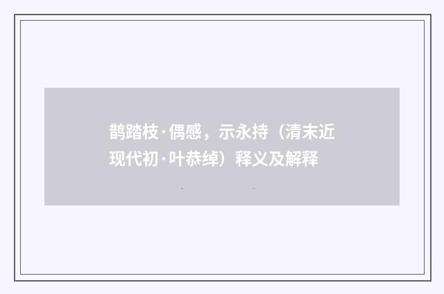 鹊踏枝·偶感，示永持（清末近现代初·叶恭绰）释义及解释