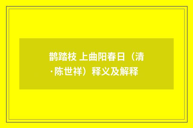 鹊踏枝 上曲阳春日（清·陈世祥）释义及解释