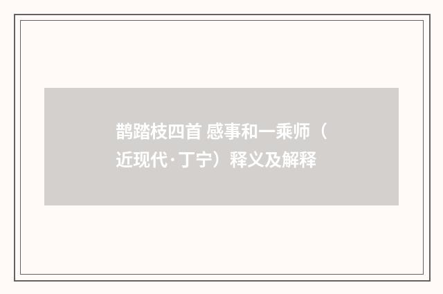 鹊踏枝四首 感事和一乘师（近现代·丁宁）释义及解释