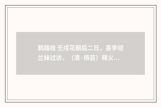 鹊踏枝 壬戌花朝后二日，喜李纫兰妹过访，（清·杨芸）释义及解释