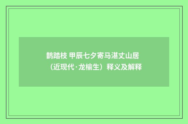 鹊踏枝 甲辰七夕寄马湛丈山居（近现代·龙榆生）释义及解释
