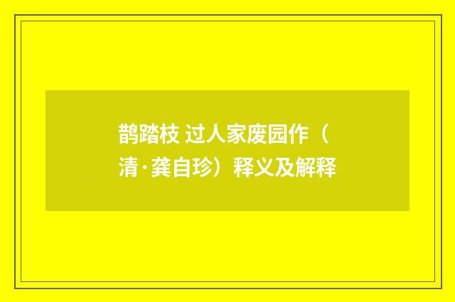 鹊踏枝 过人家废园作（清·龚自珍）释义及解释