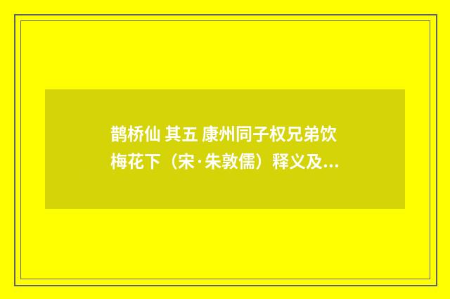 鹊桥仙 其五 康州同子权兄弟饮梅花下（宋·朱敦儒）释义及解释