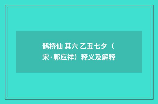 鹊桥仙 其六 乙丑七夕（宋·郭应祥）释义及解释
