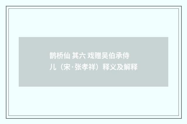 鹊桥仙 其六 戏赠吴伯承侍儿（宋·张孝祥）释义及解释