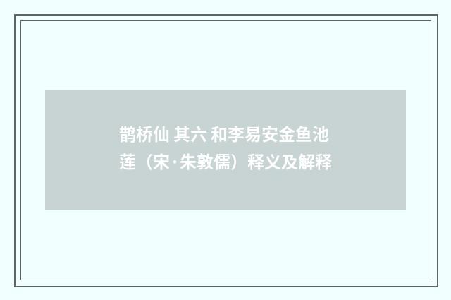 鹊桥仙 其六 和李易安金鱼池莲（宋·朱敦儒）释义及解释