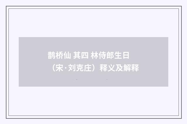 鹊桥仙 其四 林侍郎生日（宋·刘克庄）释义及解释