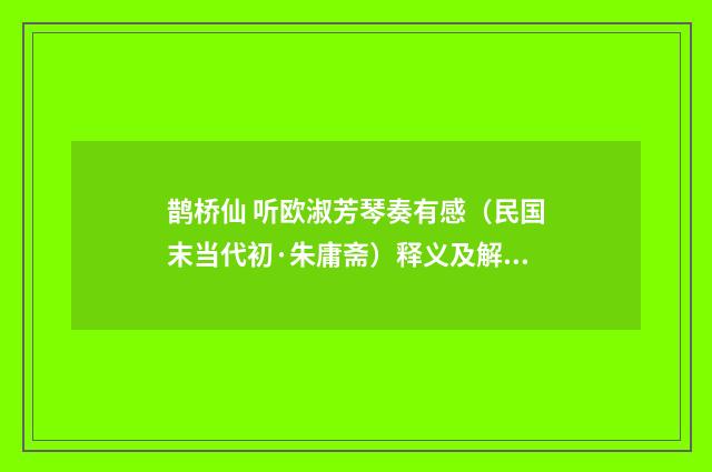 鹊桥仙 听欧淑芳琴奏有感（民国末当代初·朱庸斋）释义及解释