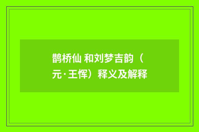 鹊桥仙 和刘梦吉韵（元·王恽）释义及解释