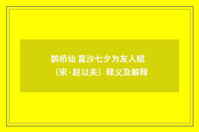 鹊桥仙 富沙七夕为友人赋（宋·赵以夫）释义及解释