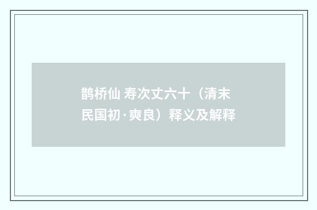 鹊桥仙 寿次丈六十（清末民国初·奭良）释义及解释
